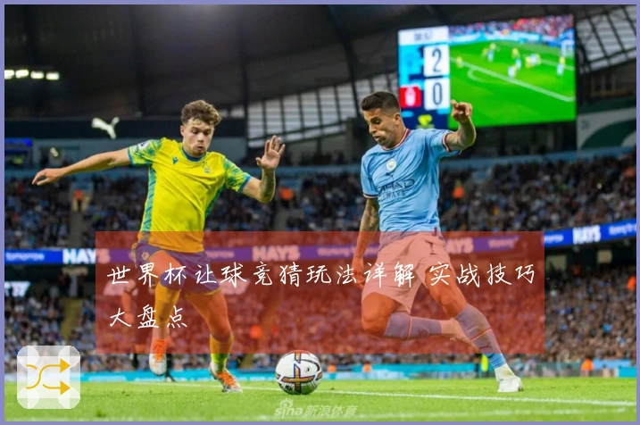 世界杯让球竞猜玩法详解 实战技巧大盘点