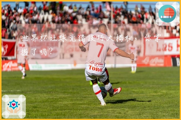 世界杯让球竞猜技巧大揭秘，你掌握了吗？