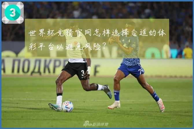 世界杯竞猜官网怎样选择合适的体彩平台以避免风险？