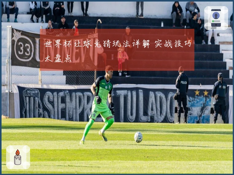 世界杯让球竞猜玩法详解 实战技巧大盘点